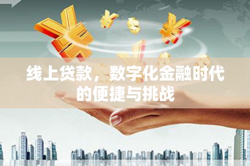 路环岛线上贷款，数字化金融时代的便捷与挑战