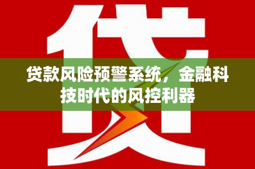 路环岛贷款风险预警系统，金融科技时代的风控利器
