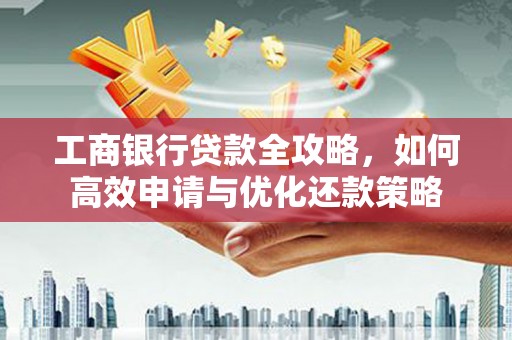 路环岛工商银行贷款全攻略，如何高效申请与优化还款策略