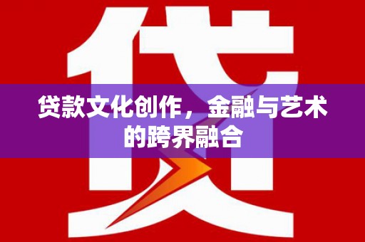 路环岛贷款文化创作，金融与艺术的跨界融合