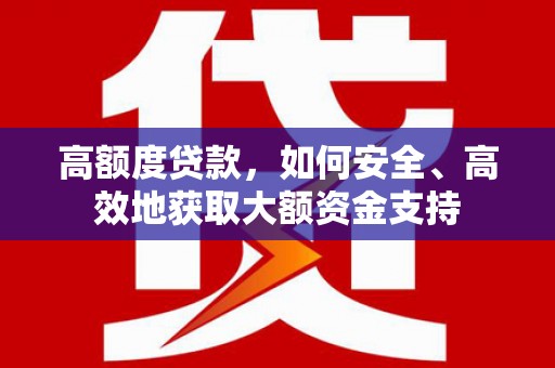 路环岛高额度贷款，如何安全、高效地获取大额资金支持