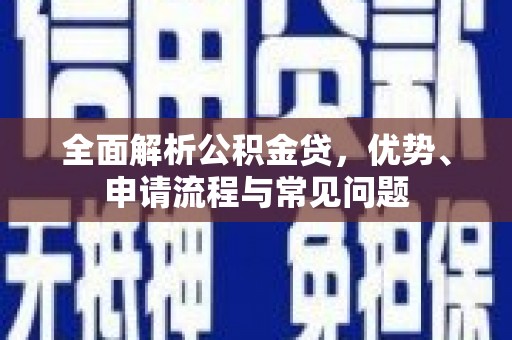 路环岛全面解析公积金贷，优势、申请流程与常见问题