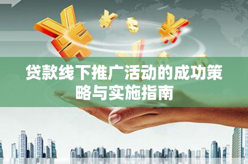 路环岛贷款线下推广活动的成功策略与实施指南
