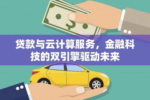 路环岛贷款与云计算服务，金融科技的双引擎驱动未来