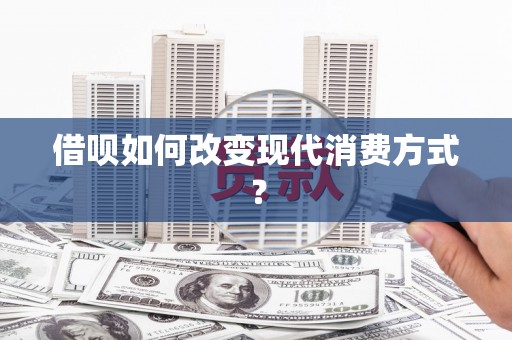 路环岛借呗如何改变现代消费方式？