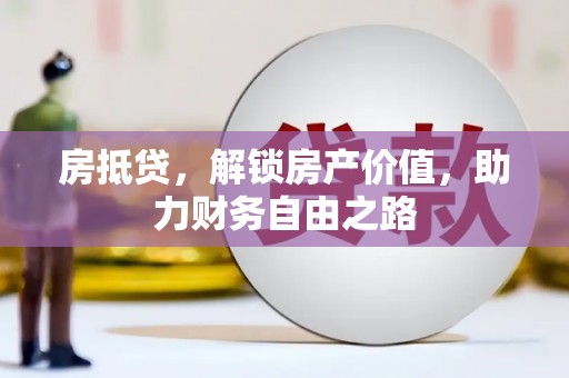 路环岛房抵贷，解锁房产价值，助力财务自由之路