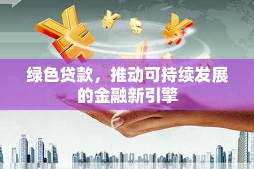 路环岛绿色贷款，推动可持续发展的金融新引擎
