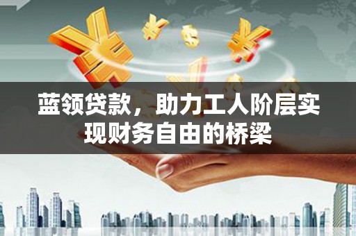 路环岛蓝领贷款，助力工人阶层实现财务自由的桥梁