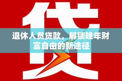 路环岛退休人员贷款，解锁晚年财富自由的新途径