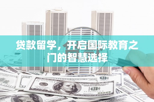 路环岛贷款留学，开启国际教育之门的智慧选择