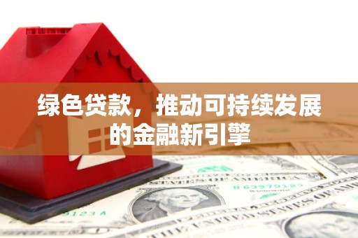 路环岛绿色贷款，推动可持续发展的金融新引擎