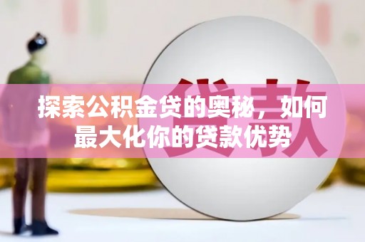 路环岛探索公积金贷的奥秘，如何最大化你的贷款优势