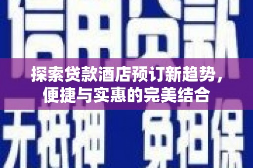 路环岛探索贷款酒店预订新趋势，便捷与实惠的完美结合
