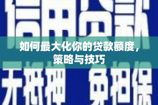 路环岛如何最大化你的贷款额度，策略与技巧