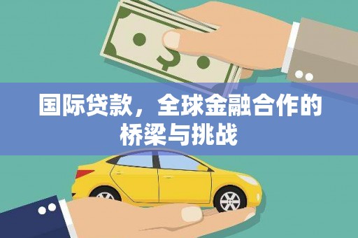 路环岛国际贷款，全球金融合作的桥梁与挑战