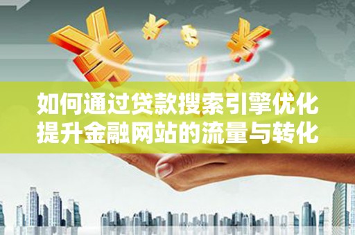 路环岛如何通过贷款搜索引擎优化提升金融网站的流量与转化率
