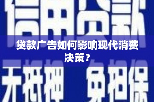 路环岛贷款广告如何影响现代消费决策？