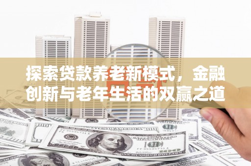 路环岛探索贷款养老新模式，金融创新与老年生活的双赢之道