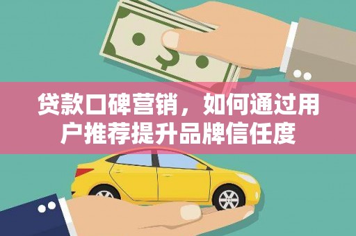 路环岛贷款口碑营销，如何通过用户推荐提升品牌信任度
