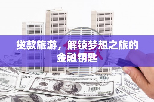 路环岛贷款旅游，解锁梦想之旅的金融钥匙