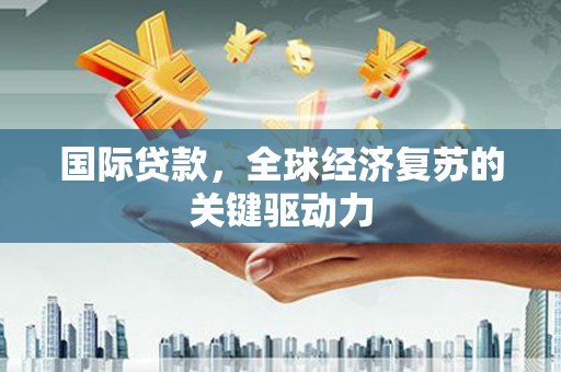 路环岛国际贷款，全球经济复苏的关键驱动力
