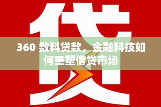 路环岛360 数科贷款，金融科技如何重塑借贷市场