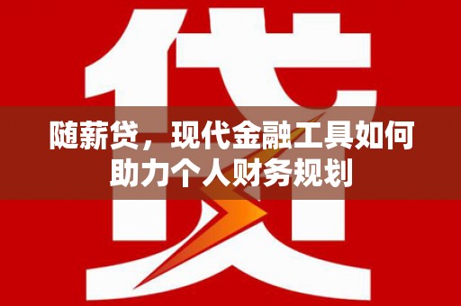 路环岛随薪贷，现代金融工具如何助力个人财务规划