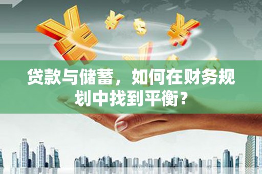 路环岛贷款与储蓄，如何在财务规划中找到平衡？