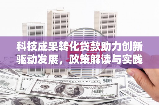 路环岛科技成果转化贷款助力创新驱动发展，政策解读与实践探索