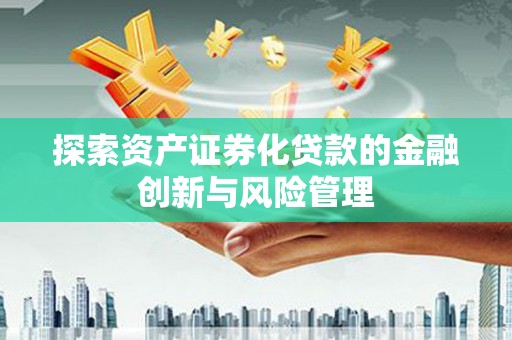 路环岛探索资产证券化贷款的金融创新与风险管理