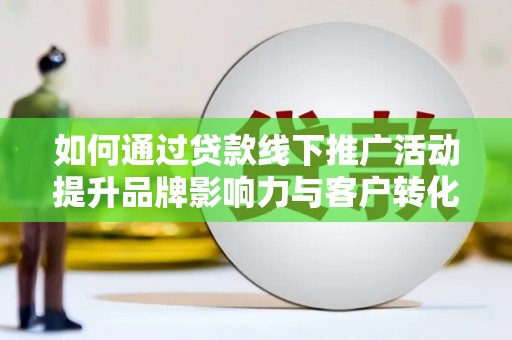 路环岛如何通过贷款线下推广活动提升品牌影响力与客户转化率