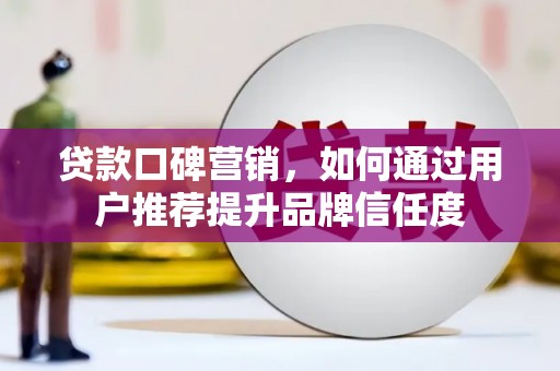 路环岛贷款口碑营销，如何通过用户推荐提升品牌信任度