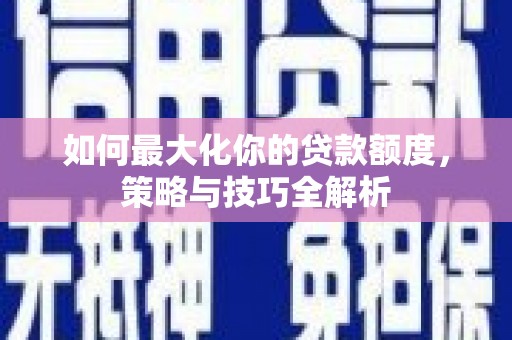 路环岛如何最大化你的贷款额度，策略与技巧全解析