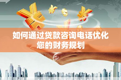 路环岛如何通过贷款咨询电话优化您的财务规划