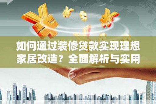 路环岛如何通过装修贷款实现理想家居改造？全面解析与实用指南