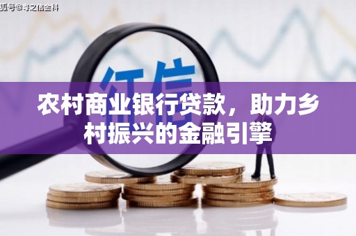 路环岛农村商业银行贷款，助力乡村振兴的金融引擎