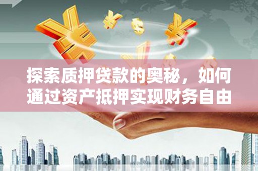 路环岛探索质押贷款的奥秘，如何通过资产抵押实现财务自由