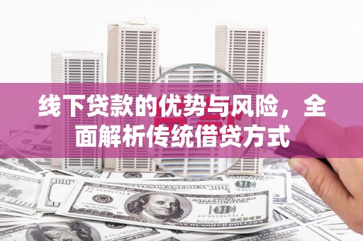 路环岛线下贷款的优势与风险，全面解析传统借贷方式
