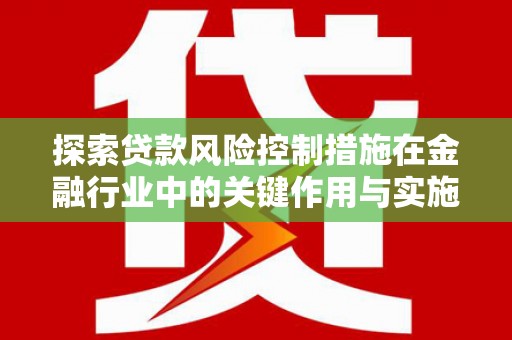 路环岛探索贷款风险控制措施在金融行业中的关键作用与实施策略