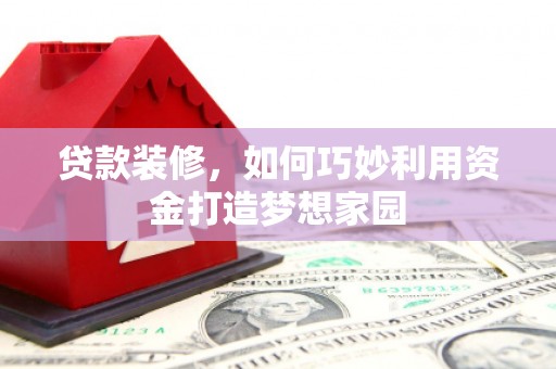 路环岛贷款装修，如何巧妙利用资金打造梦想家园