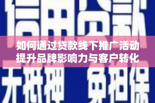 路环岛如何通过贷款线下推广活动提升品牌影响力与客户转化率
