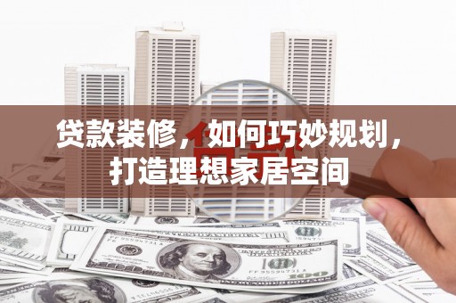 路环岛贷款装修，如何巧妙规划，打造理想家居空间
