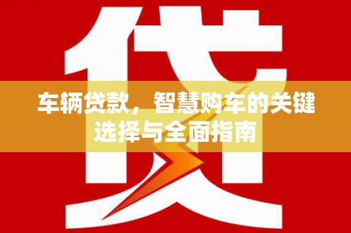 路环岛车辆贷款，智慧购车的关键选择与全面指南