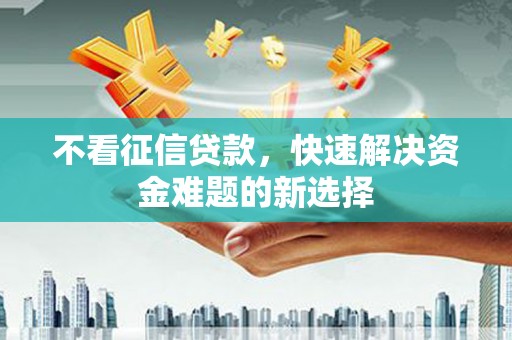 路环岛不看征信贷款，快速解决资金难题的新选择