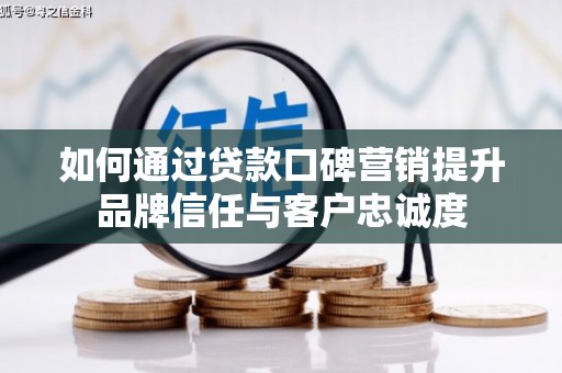 路环岛如何通过贷款口碑营销提升品牌信任与客户忠诚度