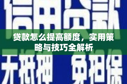 路环岛贷款怎么提高额度，实用策略与技巧全解析