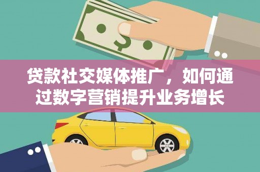 路环岛贷款社交媒体推广，如何通过数字营销提升业务增长