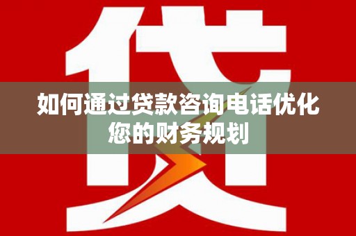 路环岛如何通过贷款咨询电话优化您的财务规划