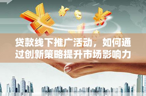 路环岛贷款线下推广活动，如何通过创新策略提升市场影响力