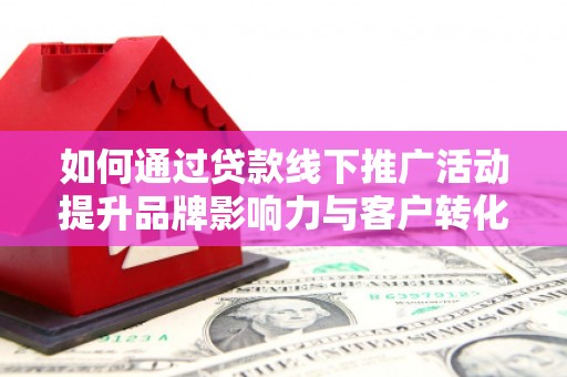 路环岛如何通过贷款线下推广活动提升品牌影响力与客户转化率